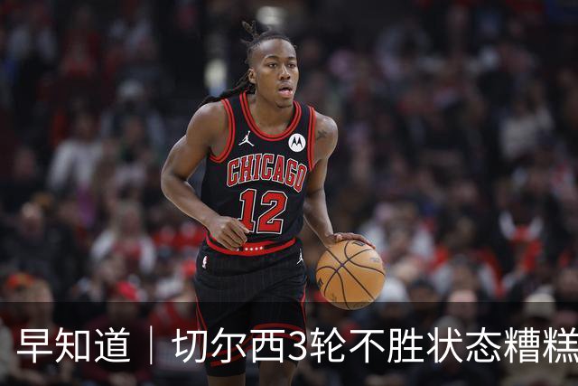早知道｜切尔西3轮不胜状态糟糕